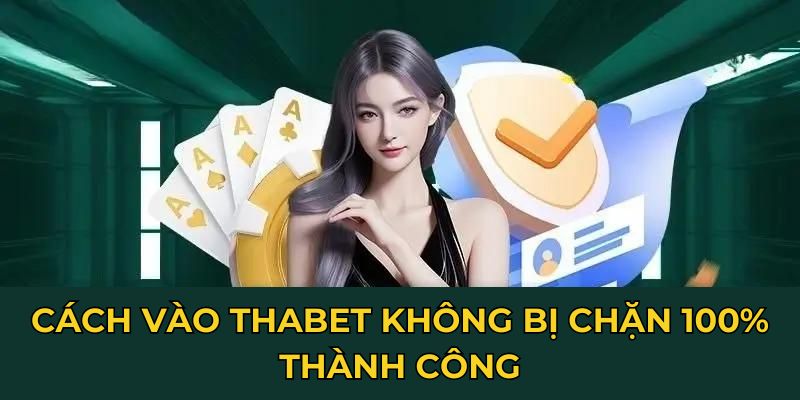 Cách vào Thabet không bị chặn 100% thành công