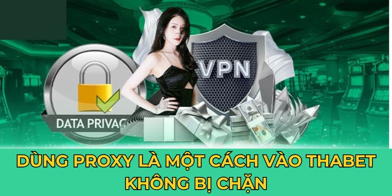 Dùng proxy là một cách vào Thabet không bị chặn